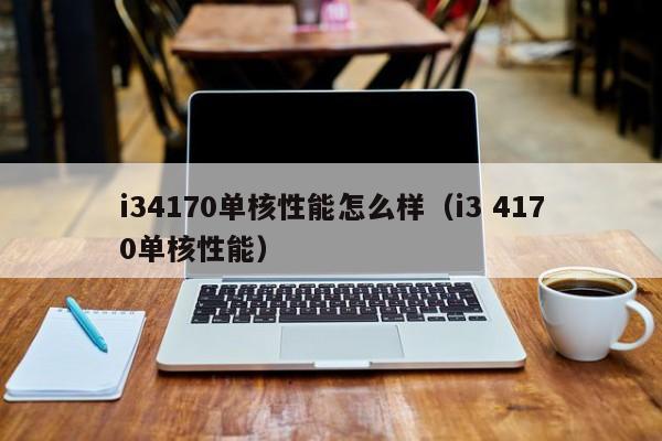 i34170单核性能怎么样（i3 4170单核性能）