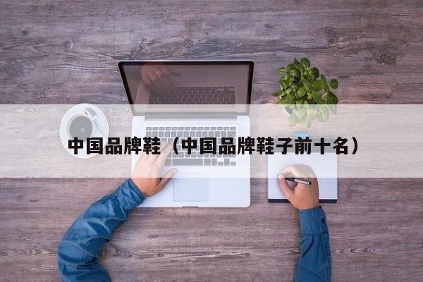 中国品牌鞋（中国品牌鞋子前十名）