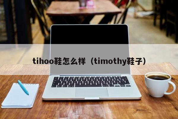 tihoo鞋怎么样（timothy鞋子）