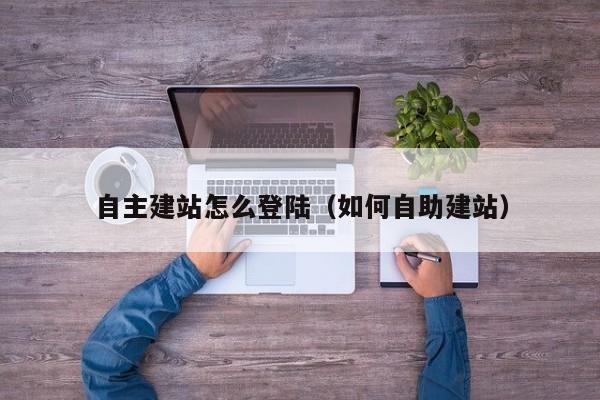 自主建站怎么登陆（如何自助建站）