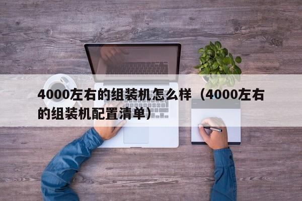 4000左右的组装机怎么样（4000左右的组装机配置清单）
