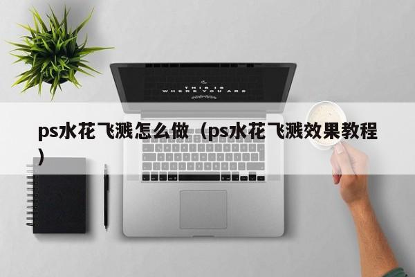 ps水花飞溅怎么做（ps水花飞溅效果教程）