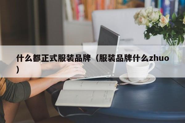 什么都正式服装品牌（服装品牌什么zhuo）